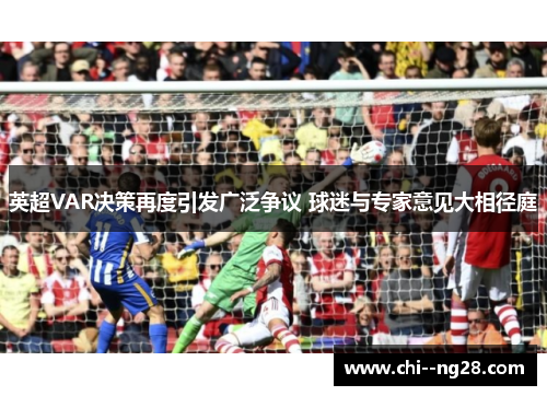 英超VAR决策再度引发广泛争议 球迷与专家意见大相径庭