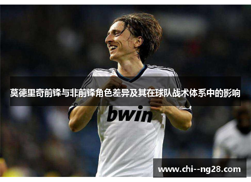 莫德里奇前锋与非前锋角色差异及其在球队战术体系中的影响 莫德里奇前锋与非前锋角色差异及其在球队战术体系中的影响