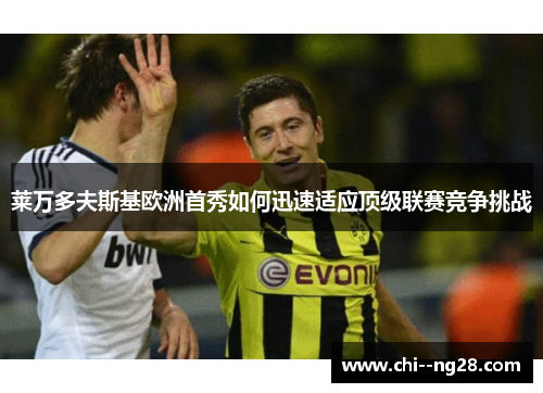 莱万多夫斯基欧洲首秀如何迅速适应顶级联赛竞争挑战