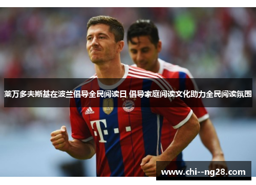 莱万多夫斯基在波兰倡导全民阅读日 倡导家庭阅读文化助力全民阅读氛围 莱万多夫斯基在波兰倡导全民阅读日 倡导家庭阅读文化助力全民阅读氛围