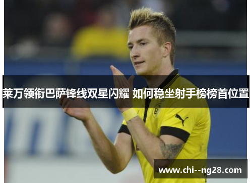 莱万领衔巴萨锋线双星闪耀 如何稳坐射手榜榜首位置 莱万领衔巴萨锋线双星闪耀 如何稳坐射手榜榜首位置