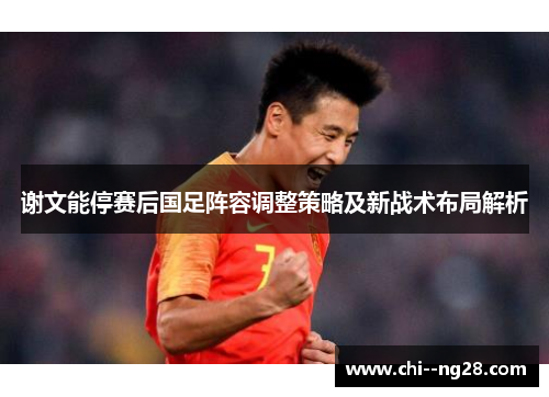 谢文能停赛后国足阵容调整策略及新战术布局解析 谢文能停赛后国足阵容调整策略及新战术布局解析