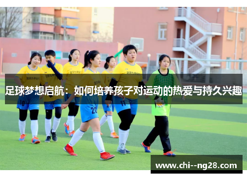 足球梦想启航:如何培养孩子对运动的热爱与持久兴趣 足球梦想启航:如何培养孩子对运动的热爱与持久兴趣