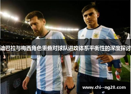 迪巴拉与梅西角色重叠对球队进攻体系平衡性的深度探讨 迪巴拉与梅西角色重叠对球队进攻体系平衡性的深度探讨
