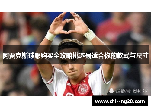 阿贾克斯球服购买全攻略挑选最适合你的款式与尺寸