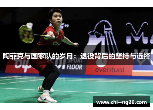 陶菲克与国家队的岁月:退役背后的坚持与选择 陶菲克与国家队的岁月:退役背后的坚持与选择