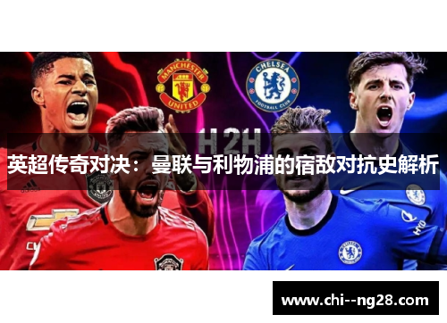 英超传奇对决:曼联与利物浦的宿敌对抗史解析 英超传奇对决:曼联与利物浦的宿敌对抗史解析