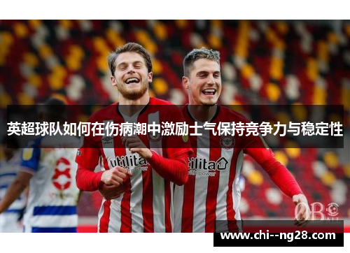 英超球队如何在伤病潮中激励士气保持竞争力与稳定性 英超球队如何在伤病潮中激励士气保持竞争力与稳定性