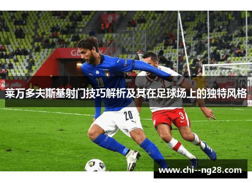 莱万多夫斯基射门技巧解析及其在足球场上的独特风格 莱万多夫斯基射门技巧解析及其在足球场上的独特风格