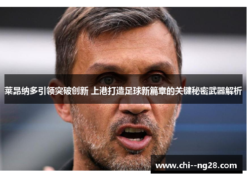 莱昂纳多引领突破创新 上港打造足球新篇章的关键秘密武器解析