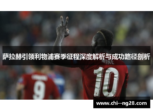 萨拉赫引领利物浦赛季征程深度解析与成功路径剖析 萨拉赫引领利物浦赛季征程深度解析与成功路径剖析