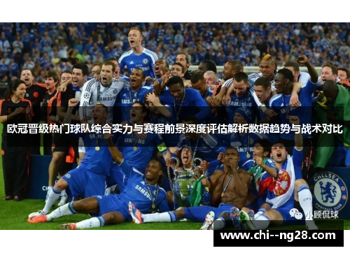 欧冠晋级热门球队综合实力与赛程前景深度评估解析数据趋势与战术对比 欧冠晋级热门球队综合实力与赛程前景深度评估解析数据趋势与战术对比