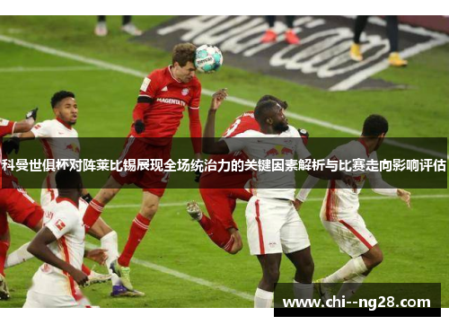 科曼世俱杯对阵莱比锡展现全场统治力的关键因素解析与比赛走向影响评估