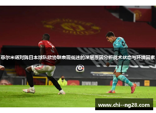 菲尔米诺对阵日本球队欧协联表现低迷的深层原因分析战术状态与环境因素 菲尔米诺对阵日本球队欧协联表现低迷的深层原因分析战术状态与环境因素