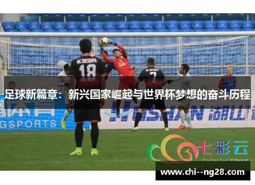 足球新篇章：新兴国家崛起与世界杯梦想的奋斗历程