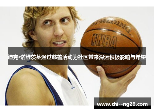 迪克·诺维茨基通过慈善活动为社区带来深远积极影响与希望 迪克·诺维茨基通过慈善活动为社区带来深远积极影响与希望