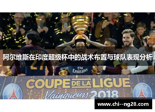 阿尔维斯在印度超级杯中的战术布置与球队表现分析