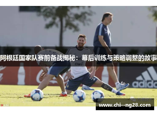 阿根廷国家队赛前备战揭秘:幕后训练与策略调整的故事 阿根廷国家队赛前备战揭秘:幕后训练与策略调整的故事