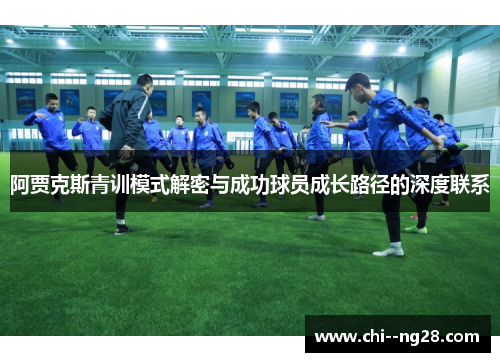 阿贾克斯青训模式解密与成功球员成长路径的深度联系 阿贾克斯青训模式解密与成功球员成长路径的深度联系