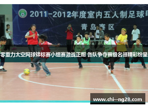 零重力太空网球锦标赛小组赛激战正酣 各队争夺晋级名额精彩纷呈 零重力太空网球锦标赛小组赛激战正酣 各队争夺晋级名额精彩纷呈
