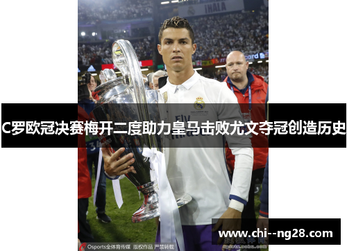 C罗欧冠决赛梅开二度助力皇马击败尤文夺冠创造历史 C罗欧冠决赛梅开二度助力皇马击败尤文夺冠创造历史