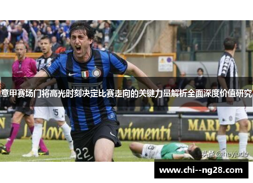 意甲赛场门将高光时刻决定比赛走向的关键力量解析全面深度价值研究 意甲赛场门将高光时刻决定比赛走向的关键力量解析全面深度价值研究