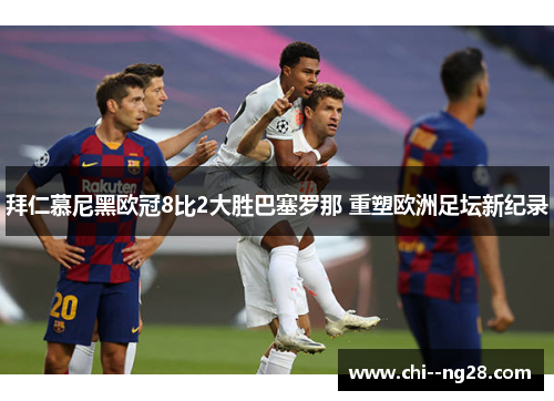 拜仁慕尼黑欧冠8比2大胜巴塞罗那 重塑欧洲足坛新纪录