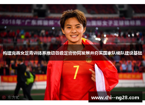 构建完善女足青训体系推动各级足协协同发展并夯实国家队梯队建设基础