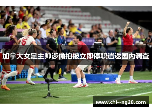 加拿大女足主帅涉偷拍被立即停职遣返国内调查 加拿大女足主帅涉偷拍被立即停职遣返国内调查