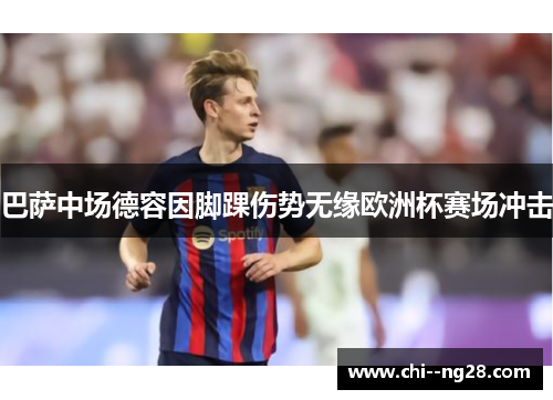 巴萨中场德容因脚踝伤势无缘欧洲杯赛场冲击 巴萨中场德容因脚踝伤势无缘欧洲杯赛场冲击