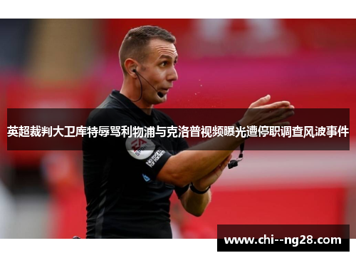 英超裁判大卫库特辱骂利物浦与克洛普视频曝光遭停职调查风波事件 英超裁判大卫库特辱骂利物浦与克洛普视频曝光遭停职调查风波事件