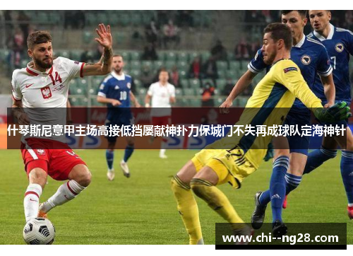 什琴斯尼意甲主场高接低挡屡献神扑力保城门不失再成球队定海神针 什琴斯尼意甲主场高接低挡屡献神扑力保城门不失再成球队定海神针