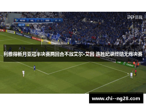 利雅得新月亚冠半决赛两回合不敌艾尔·艾因 连胜纪录终结无缘决赛 利雅得新月亚冠半决赛两回合不敌艾尔·艾因 连胜纪录终结无缘决赛