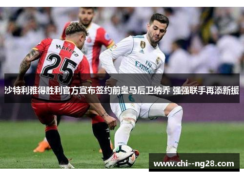沙特利雅得胜利官方宣布签约前皇马后卫纳乔 强强联手再添新援 沙特利雅得胜利官方宣布签约前皇马后卫纳乔 强强联手再添新援