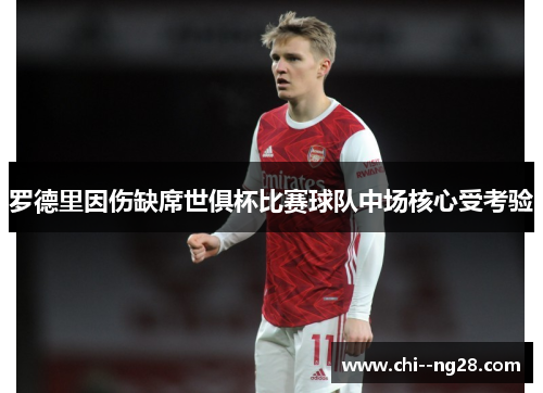 罗德里因伤缺席世俱杯比赛球队中场核心受考验 罗德里因伤缺席世俱杯比赛球队中场核心受考验